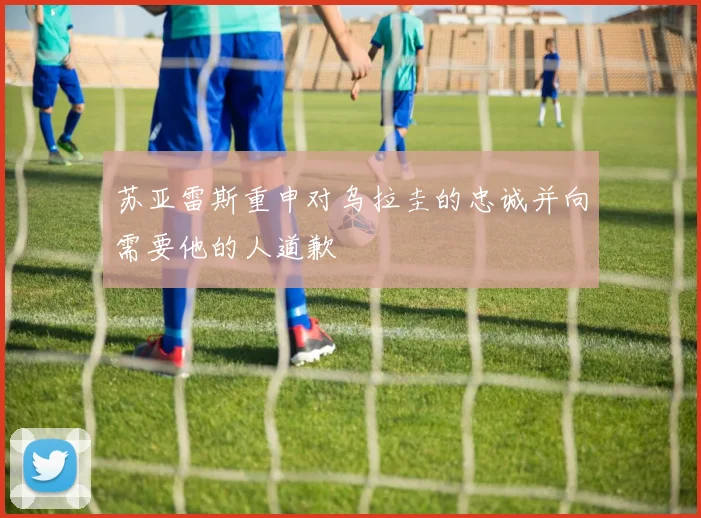 苏亚雷斯重申对乌拉圭的忠诚并向需要他的人道歉