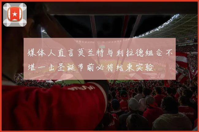 媒体人直言莫兰特与利拉德组合不堪一击圣诞节前必将结束实验