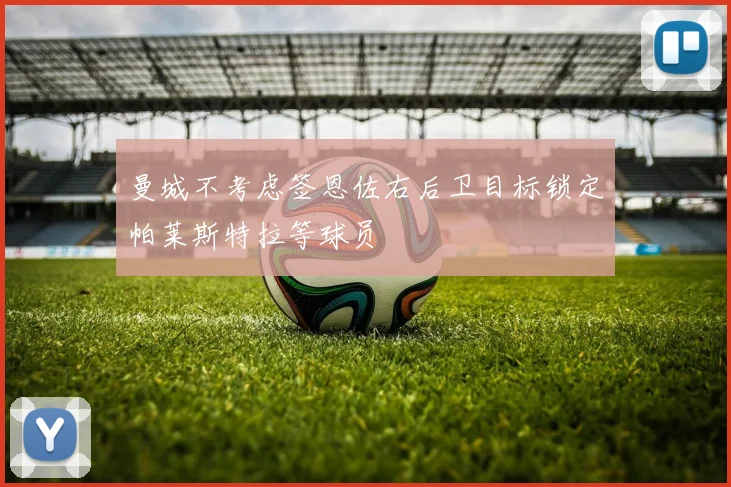 曼城不考虑签恩佐右后卫目标锁定帕莱斯特拉等球员