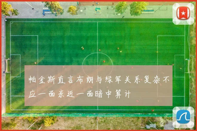 帕金斯直言布朗与绿军关系复杂不应一面亲近一面暗中算计