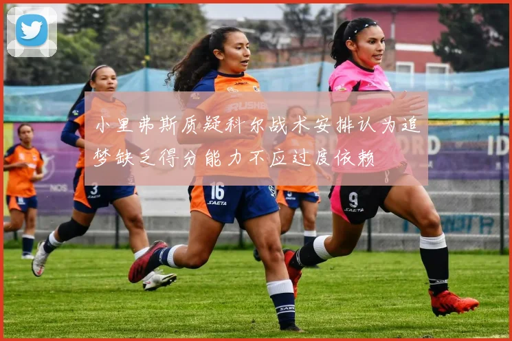 小里弗斯质疑科尔战术安排认为追梦缺乏得分能力不应过度依赖