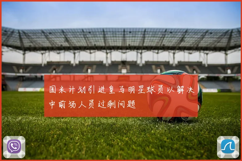 国米计划引进皇马明星球员以解决中前场人员过剩问题