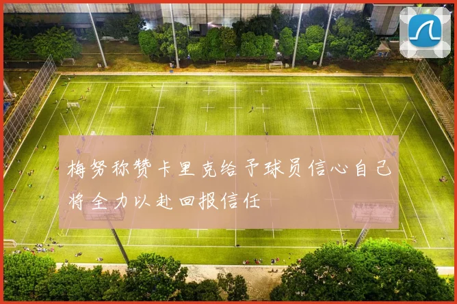 梅努称赞卡里克给予球员信心自己将全力以赴回报信任