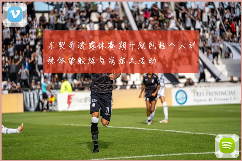 东契奇透露休赛期计划包括个人训练体能锻炼与高尔夫活动